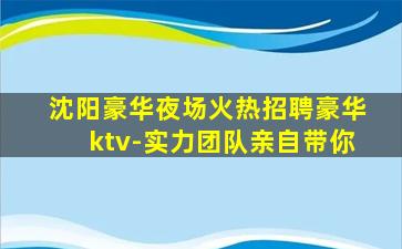 沈阳豪华夜场火热招聘豪华ktv-实力团队亲自带你